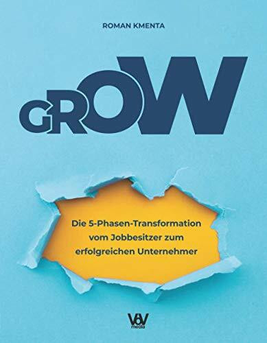 GROW - Die 5 Phasen Transformation vom Jobbesitzer zum erfolgreichen Unternehmer: Unternehmensentwicklung und Skalierung für Startups, Gründer und selbstständige Dienstleister