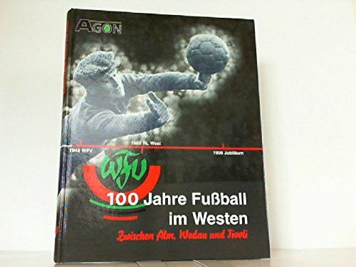 100 Jahre Fußball im Westen. Zwischen Alm, Wedau und Tivoli. Das Buch zum Jubiläum des Westdeutschen Fußballverbandes