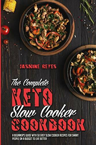 The Complete Keto Slow Cooker Cookbook: A Beginner's Guide With 50 Easy Slow Cooker Recipes for Smart People on a Budget to Live Better