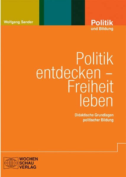 Politik entdecken – Freiheit leben: Didaktische Grundlagen politischer Bildung (Politik und Bildung)