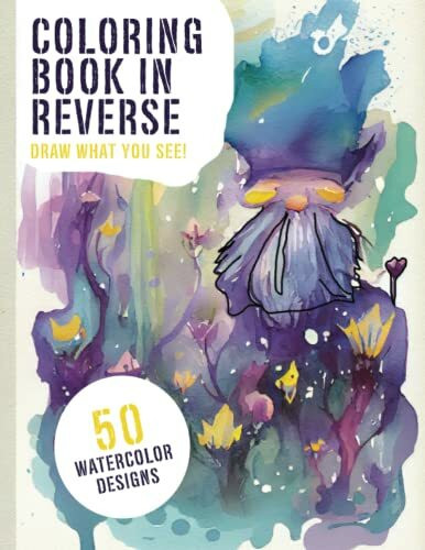 Coloring Book In Reverse: For Adults, Bring Color To Life By Adding The Finishing Touches With 50 Original Watercolor Designs (Draw What You See!)