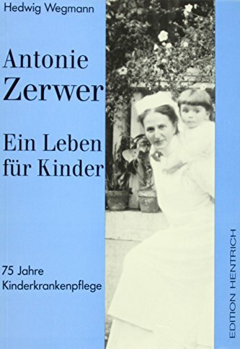 Antonie Zerwer: Ihr Leben für die Kinderkrankenpflege (Reihe Deutsche Vergangenheit: Stätten der Geschichte Berlins)