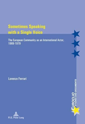 Sometimes Speaking with a Single Voice: The European Community as an International Actor, 1969–1979 (Euroclio: Etudes et Documents / Studies and Documents, Band 95)
