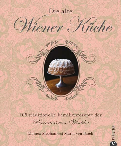 Die alte Wiener Küche: 105 traditionelle Familienrezepte der Baroness von Winkler