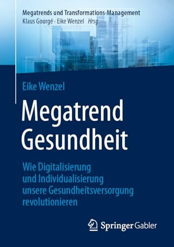 Megatrend Gesundheit: Wie Digitalisierung und Individualisierung unsere Gesundheitsversorgung revolutionieren: 10 Trends und 30 Learnings für die Zukunft (Megatrends und Transformations-Management)