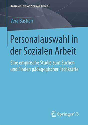 Personalauswahl in der Sozialen Arbeit: Eine empirische Studie zum Suchen und Finden pädagogischer Fachkräfte (Kasseler Edition Soziale Arbeit, Band 9)