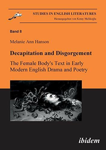Decapitation and Disgorgement: The Female Body's Text in Early Modern English Drama and Poetry (Studies in English Literatures, Band 8)