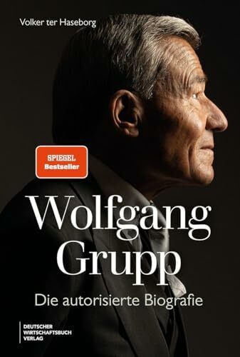 Wolfgang Grupp: Die autorisierte Biografie - Der Trigema-Chef und einer der größten deutschen Unternehmer spricht exklusiv über sein Leben, Erfolg. Mit großem vierfarbigem Bildteil