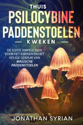 Thuis Psilocybine-paddenstoelen kweken: De echte simpele gids voor het kweken en het veilige gebruik van magische paddenstoelen