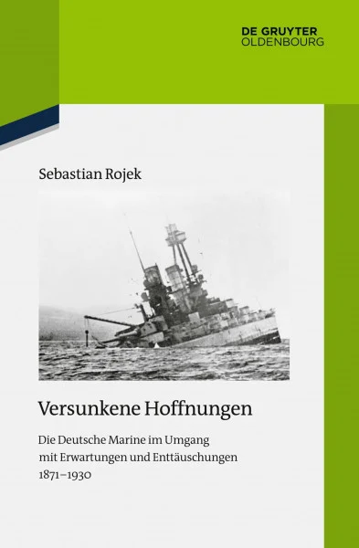 Versunkene Hoffnungen: Die Deutsche Marine im Umgang mit Erwartungen und Enttäuschungen 1871–1930 (Quellen und Darstellungen zur Zeitgeschichte, 116, Band 116)