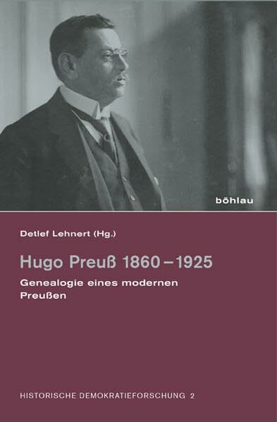 Hugo Preuß 18601925: Genealogie eines modernen Preußen (Historische Demokratieforschung: Schriften der Hugo-Preuß-Stiftung und der Paul-Löbe-Stiftung, Band 2) Hugo Preuß 18601925: Genealogie eines modernen Preußen (Historische Demokratieforschung: Schriften der Hugo-Preuß-Stiftung und der Paul-Löbe-Stiftung, Band 2)
