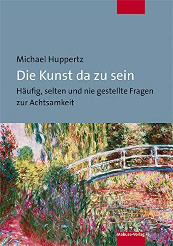 Die Kunst da zu sein. Häufig, selten und nie gestellte Fragen zur Achtsamkeit
