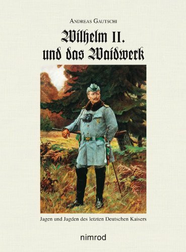 Wilhelm II. und das Waidwerk: Jagen und Jagden des letzten Deutschen Kaisers