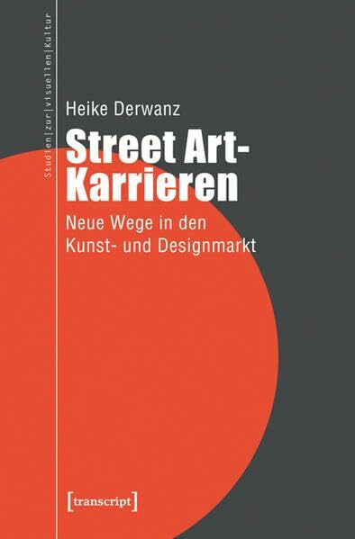 Street Art-Karrieren: Neue Wege in den Kunst- und Designmarkt (Studien zur visuellen Kultur)