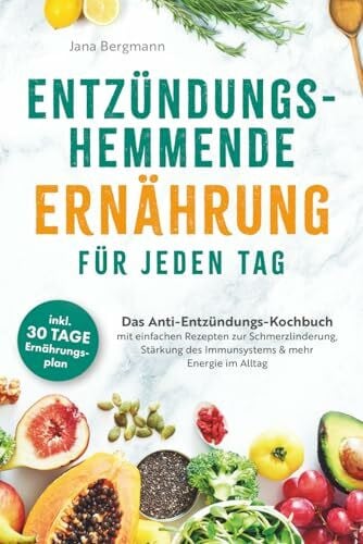 Entzündungshemmende Ernährung für jeden Tag | Das Anti-Entzündungs-Kochbuch mit einfachen Rezepten zur Schmerzlinderung, Stärkung des Immunsystems & mehr Energie im Alltag