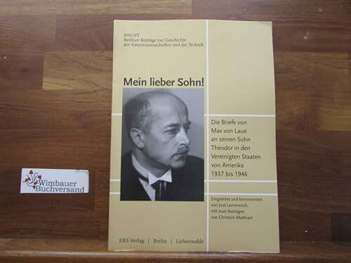 Mein lieber Sohn!: Die Briefe von Max von Laue an seinen Sohn Theodor in den Vereinigten Staaten von Amerika 1937 bis 1946 (Berliner Beiträge zur Geschichte der Naturwissenschaften und der Technik)