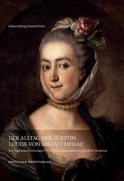 Der Alltag der Fürstin Luise von Anhalt Dessau (1750–1811): Ihre Tagebuchaufzeichnungen zusammengefasst von Friedrich Matthisson (Kataloge und Schriften der Kulturstiftung DessauWörlitz)