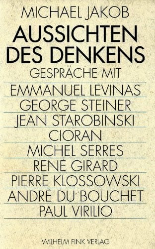 Aussichten des Denkens: Gespräche mit Emmanuel Lévinas, George Steiner, Jean Starobinski, (Emile) Cioran, Michel Serres, René Girard, Pierre Klossowski, André du Bouchet, Paul Virilio