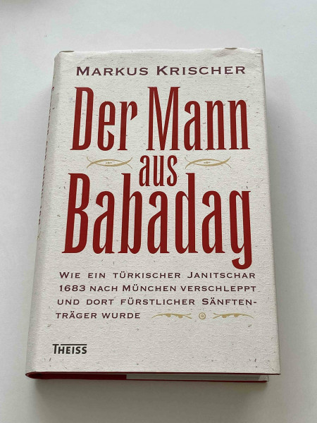 Der Mann aus Babadag: Wie ein türkischer Janitschar 1683 nach München verschleppt und dort fürstlicher Sänftenträger wurde