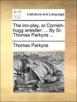 The inn-play, or Cornish-hugg wrestler: ... By Sr. Thomas Parkyns ...