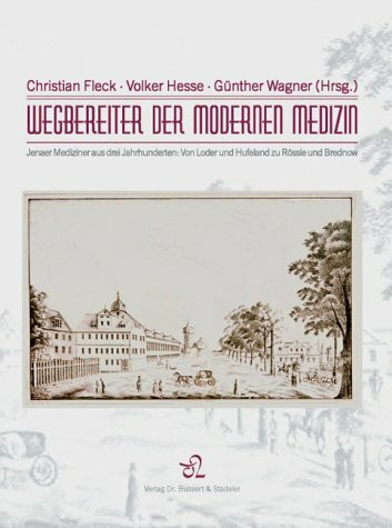 Wegbereiter der modernen Medizin. Jenaer Mediziner aus drei Jahrhunderten: Von Loder und Hufeland zu Rössle und Brednow