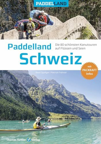 Paddelland Schweiz: Die 80 schönsten Kanutouren auf Schweizer Flüssen und Seen + Packraft-Infos (Paddelland: Die schönsten Kanutouren auf Flüssen und Seen)