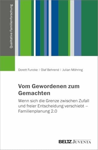 Vom Gewordenen zum Gemachten: Wenn sich die Grenze zwischen Zufall und freier Entscheidung verschiebt – Familienplanung 2.0 (Qualitative Familienforschung)