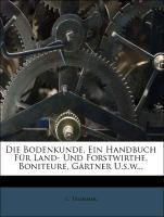 Die Bodenkunde. Ein Handbuch für Land- und Forstwirthe, Boniteure, Gärtner u.s.w.