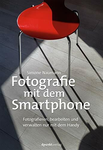 Fotografie mit dem Smartphone: Fotografieren, bearbeiten und verwalten nur mit dem Handy