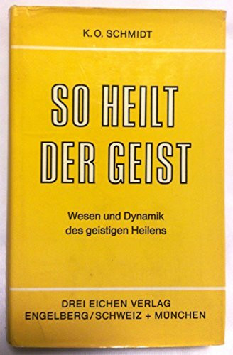 So heilt der Geist. Wesen und Dynamik des geistigen Heilens