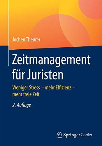 Zeitmanagement für Juristen: Weniger Stress - mehr Effizienz - mehr freie Zeit