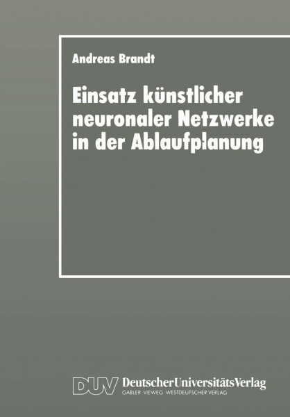 Einsatz künstlicher neuronaler Netzwerke in der Ablaufplanung: Dissertation Zur Erlangung Des Grades Eines Doktors Der Wirtschaftswissenschaft Der . . ... Fakultät der Universität Bayreuth