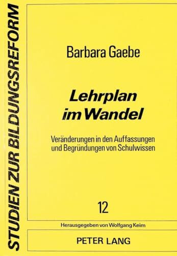 Lehrplan im Wandel: Veränderungen in den Auffassungen und Begründungen von Schulwissen (Studien zur Bildungsreform, Band 12)