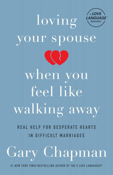 Loving Your Spouse When You Feel Like Walking Away: Real Help for Desperate Hearts in Difficult Marriages