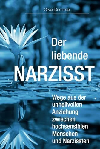 Der liebende Narzisst: Wege aus der unheilvollen Anziehung zwischen hochsensiblen Menschen und Narzissten