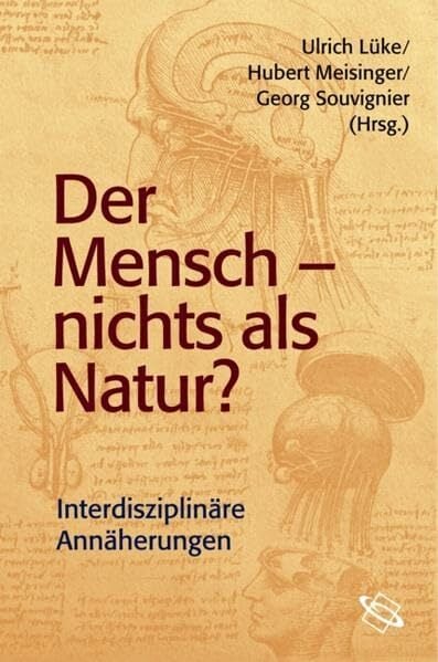 Der Mensch - nichts als Natur?: Interdisziplinäre Annäherungen Der Mensch - nichts als Natur?: Interdisziplinäre Annäherungen