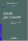 Fabrik der Zukunft. Sechs innovative Konzepte aus der Praxis.