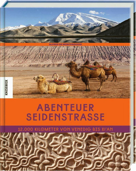 Abenteuer Seidenstraße: 12.000 Kilometer von Venedig bis Xi’an. Eine Reise auf den Spuren von Marco Polo in den Orient, nach Zentralasien, den Iran, Usbekistan und China
