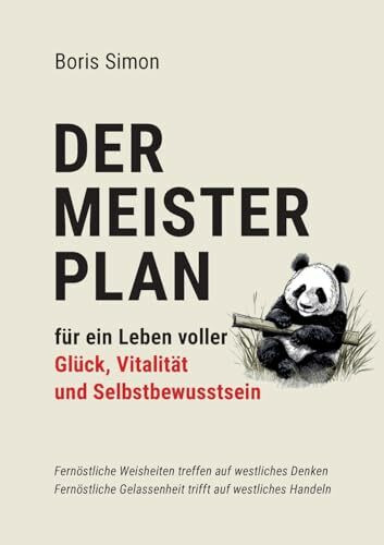 Der Meisterplan für ein Leben voller Glück, Vitalität und Selbstbewusstsein: Fernöstliche Weisheiten treffen auf westliches Denken - Fernöstliche Gelassenheit trifft auf westliches Handeln