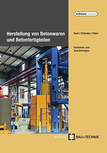 Herstellung von Betonwaren und Betonfertigteilen: Verfahren und Ausrüstungen