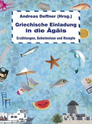Griechische Einladung in die Ägäis: Erzählungen, Geheimnisse und Rezepte