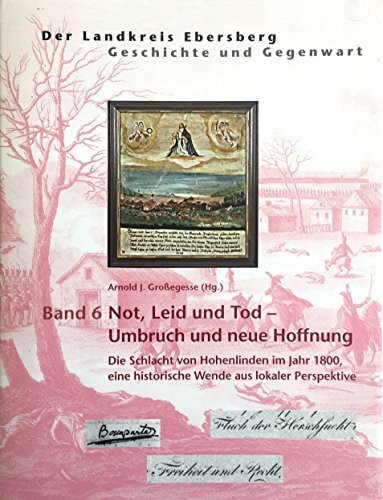 Der Landkreis Ebersberg Band 6 : Not, Leid und Tod - Umbruch und neue Hoffnung. Die Schlacht von Hohenlinden im Jahr 1800, eine historische Wende aus lokaler Perspektive.