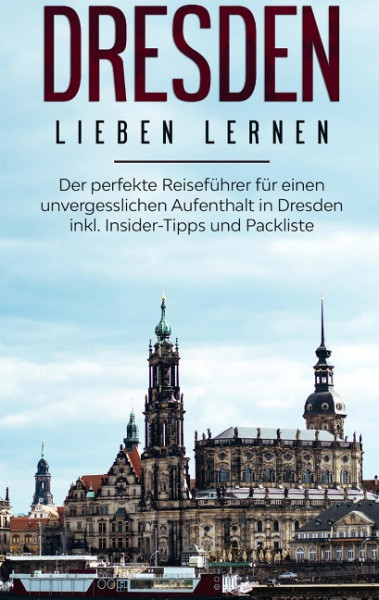 Dresden lieben lernen: Der perfekte Reiseführer für einen unvergesslichen Aufenthalt in Dresden inkl