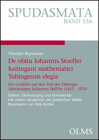 Theodor Reysmann, De obitu Iohannis Stoefler Iustingani mathematici Tubingensis elegia: Ein Gedicht auf den Tod des Tübinger Astronomen Johannes ... Werke Reysmanns von Dirk Kottke. (Spudasmata)