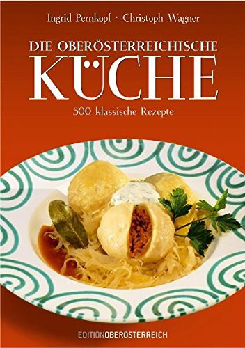 Die oberösterreichische Küche: 500 klassische Rezepte: 520 klassische Rezepte