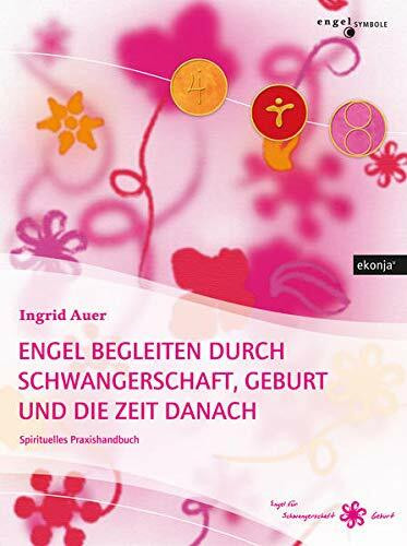 Engel begleiten durch Schwangerschaft, Geburt und die Zeit danach: Praxishandbuch für werdende Mütter und Väter, Hebammen, Alternativärzte, Heilpraktiker und Energetiker