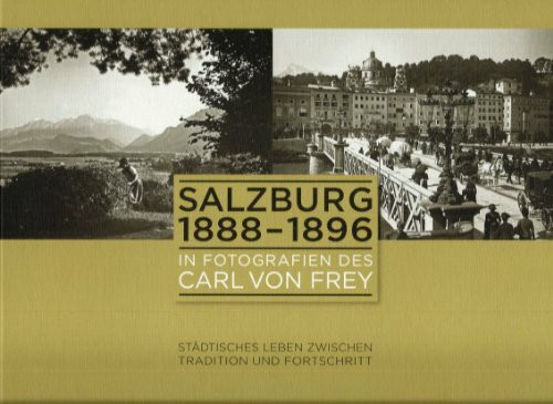 Salzburg 1888-1896 in Fotografien des Carl von Frey: Städtisches Leben zwischen Tradition und Fortsc
