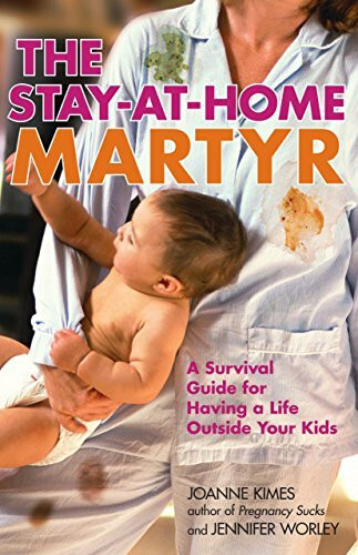 The Stay-at-Home Martyr: A Survival Guide for Having a Life Outside Your Kids