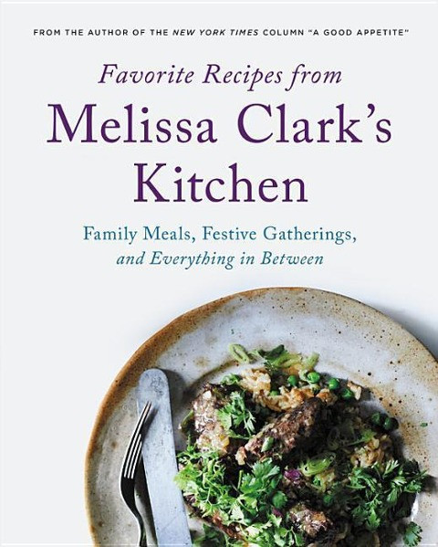 Favorite Recipes from Melissa Clark's Kitchen: Family Meals, Festive Gatherings, and Everything In-B