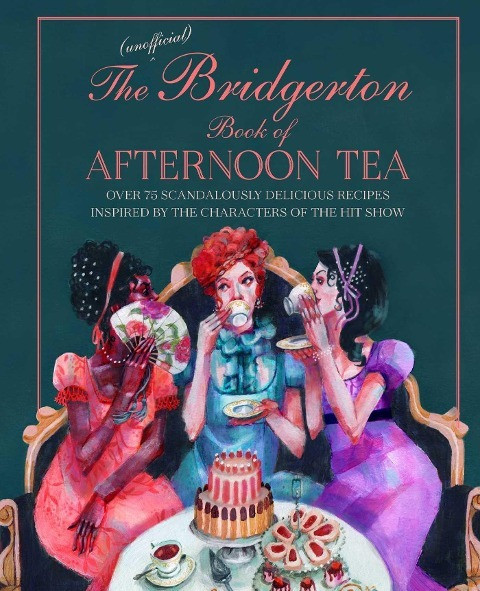 The Unofficial Bridgerton Book of Afternoon Tea: Over 75 Scandalously Delicious Recipes Inspired by the Characters of the Hit Show